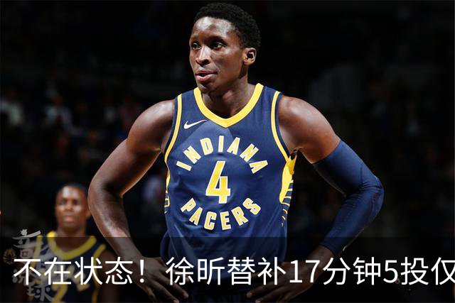 不在状态！徐昕替补17分钟5投仅1中拿5分4板 正负值-14