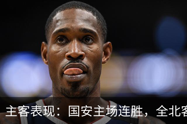 主客表现：国安主场连胜，全北客场难求一胜
