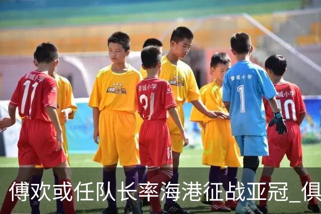 傅欢或任队长率海港征战亚冠 俱乐部仍然看好他