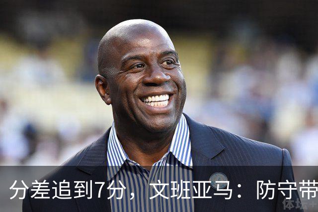 分差追到7分，文班亚马：防守带动了进攻