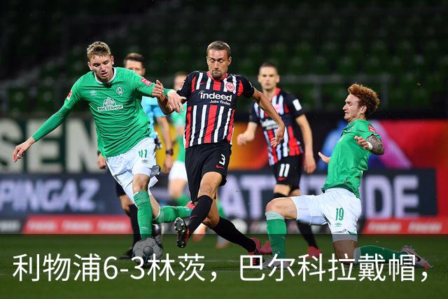 利物浦6-3林茨，巴尔科拉戴帽，弗林蓬1射2传，库马斯传射