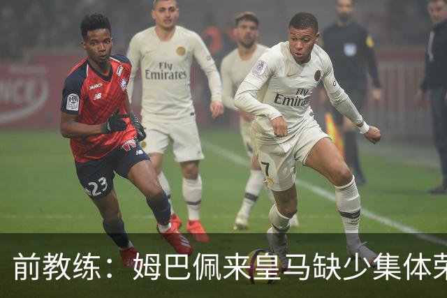 前教练：姆巴佩来皇马缺少集体荣誉，是因为队友们水平不如他