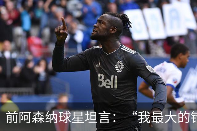 前阿森纳球星坦言：“我最大的错误就是加盟巴塞罗那”