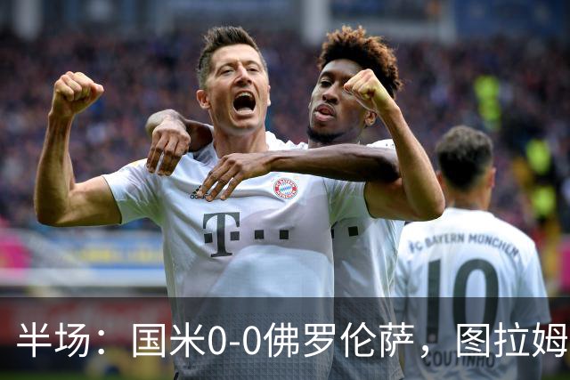半场：国米0-0佛罗伦萨，图拉姆造险，德赫亚神扑
