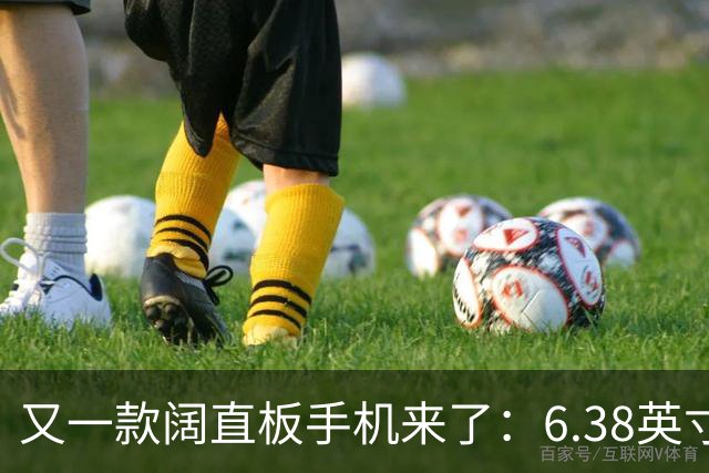 又一款阔直板手机来了：6.38英寸+6500mAh
