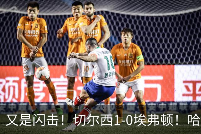 又是闪击！切尔西1-0埃弗顿！哈托下底倒三角，内托破门