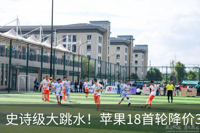 史诗级大跳水！苹果18首轮降价30日晚8点开始