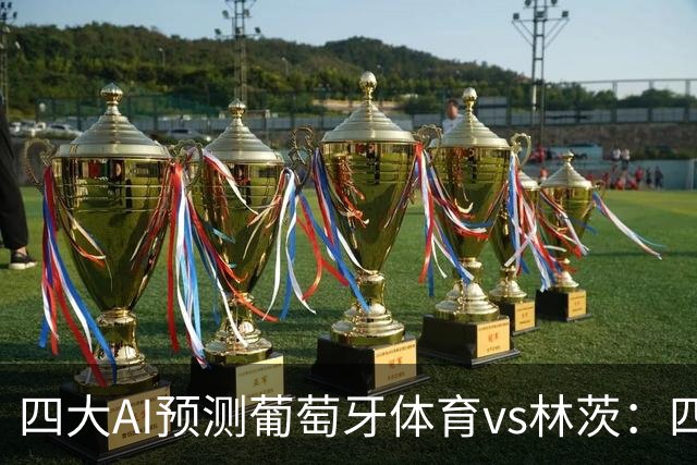 四大AI预测葡萄牙体育vs林茨：四家均看好主胜，分歧在净胜球
