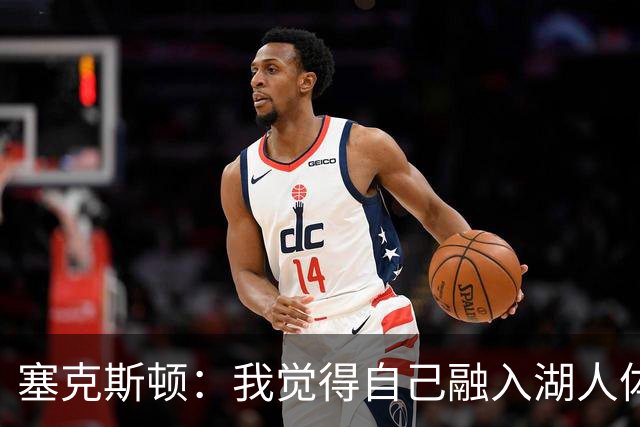 塞克斯顿：我觉得自己融入湖人体系会非常轻松