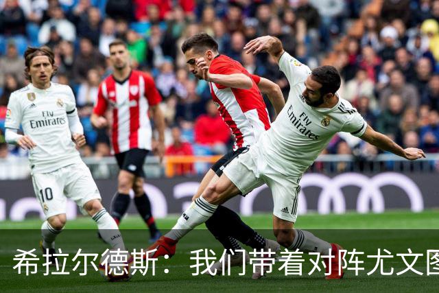 希拉尔德斯：我们带着对阵尤文图斯时的愤怒来迎战阿拉维斯