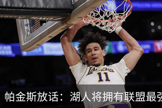 帕金斯放话：湖人将拥有联盟最强进攻