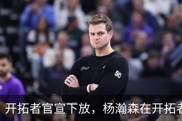 开拓者官宣下放，杨瀚森在开拓者的窗口已经关上