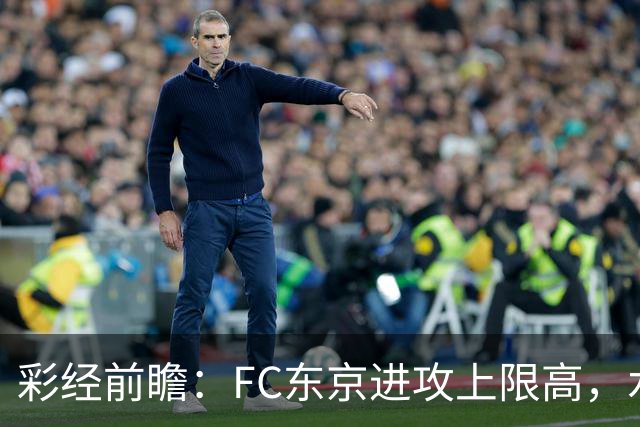 彩经前瞻：FC东京进攻上限高，水户蜀葵客场稳打防守反击