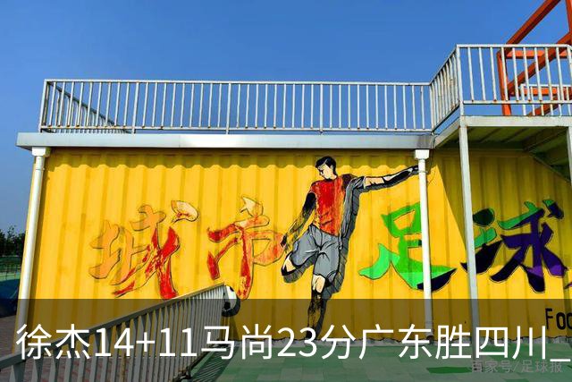 徐杰14+11马尚23分广东胜四川 韩硕砍19+6+6