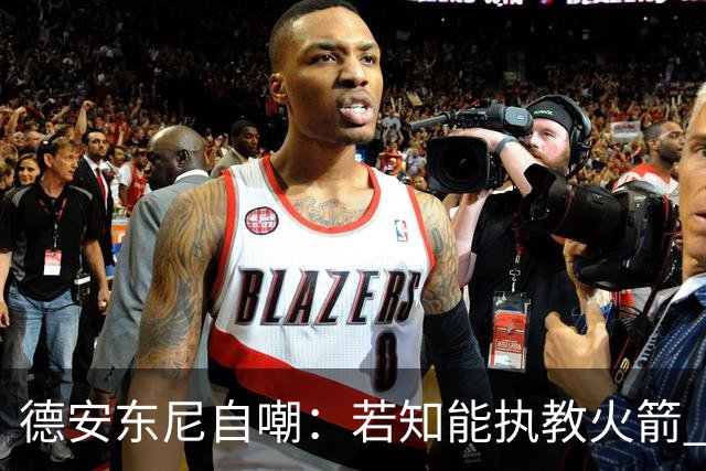 德安东尼自嘲：若知能执教火箭 绝不接湖人烂摊子