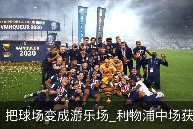 把球场变成游乐场 利物浦中场获评欧冠全场最佳