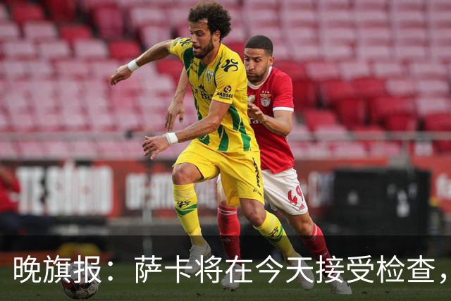 晚旗报：萨卡将在今天接受检查，以确定伤情的严重程度