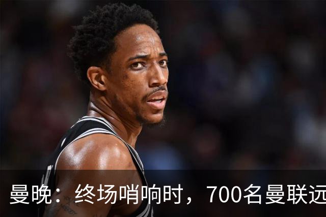 曼晚：终场哨响时，700名曼联远征球迷中仅有约100人留在看台
