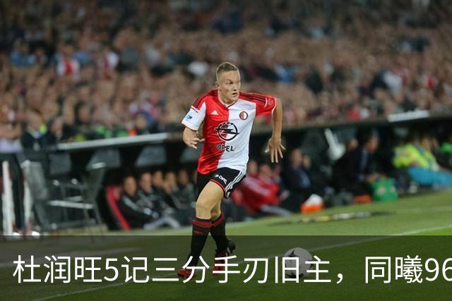 杜润旺5记三分手刃旧主，同曦96比95险胜广东