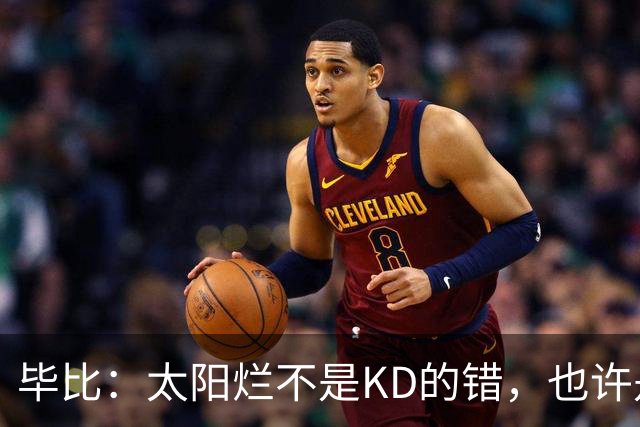 毕比：太阳烂不是KD的错，也许是因为那里没有赢球文化