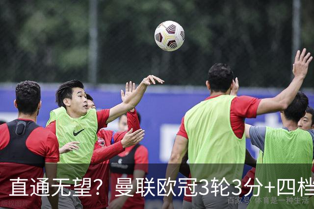 直通无望？曼联欧冠3轮3分+四档队已打完，若想直通需后5场拿13分