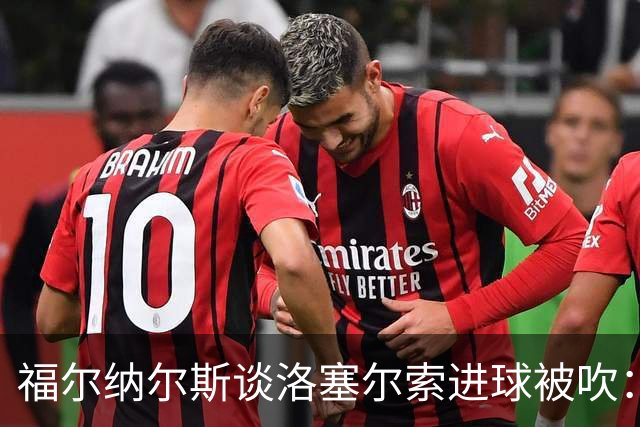 福尔纳尔斯谈洛塞尔索进球被吹：最终决定权在裁判手中