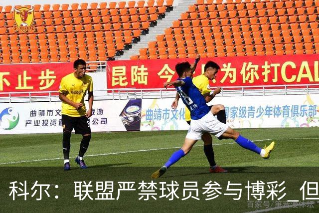 科尔：联盟严禁球员参与博彩 但球迷因盘口冲球员大喊就很棘手