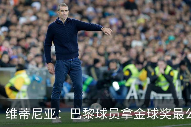 维蒂尼亚：巴黎球员拿金球奖最公平；主帅从不让你安于现状