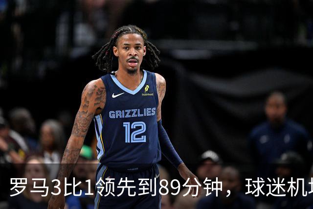 罗马3比1领先到89分钟，球迷机场欢迎的是皇马主帅，4分钟边缘人却独造3球逆转