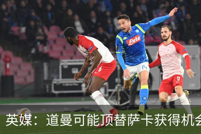 英媒：道曼可能顶替萨卡获得机会，但他跑动距离不足