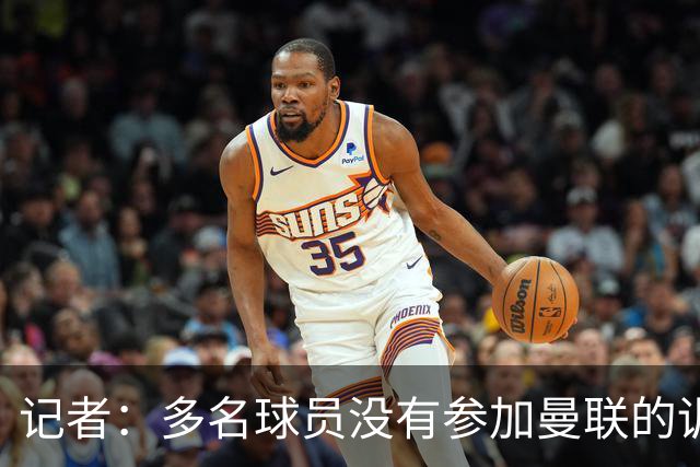 记者：多名球员没有参加曼联的训练；跟队记者谈梅努的伤势