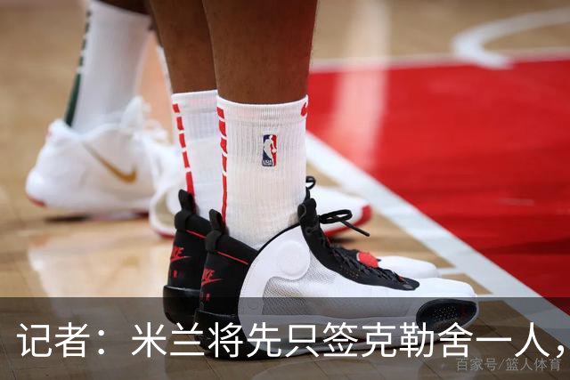 记者：米兰将先只签克勒舍一人，后者希望带来他的同伴