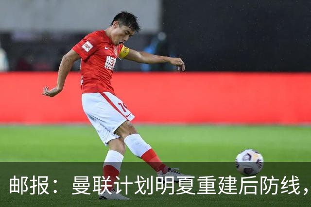 邮报：曼联计划明夏重建后防线，利马预计将离队