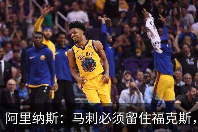 阿里纳斯：马刺必须留住福克斯，文班亚马还缺杀手锏