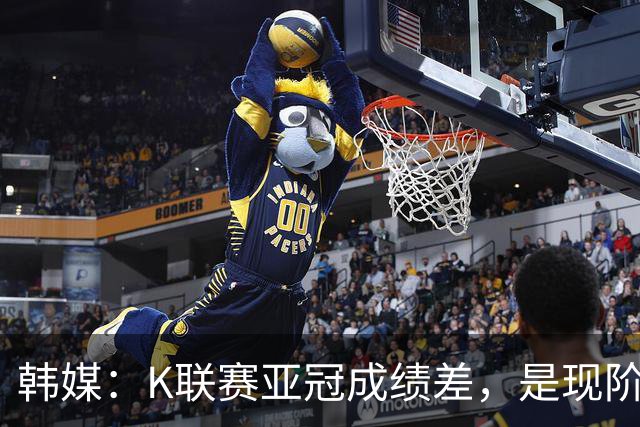 韩媒：K联赛亚冠成绩差，是现阶段各球队重心偏向联赛的结果