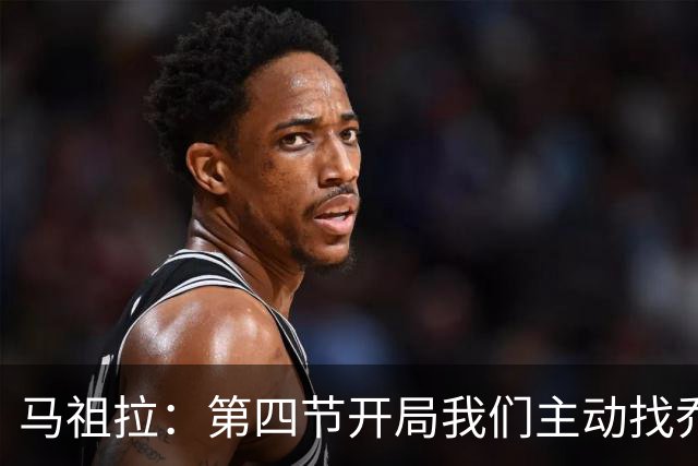 马祖拉：第四节开局我们主动找乔治进攻 他和塔图姆逐渐适应体系