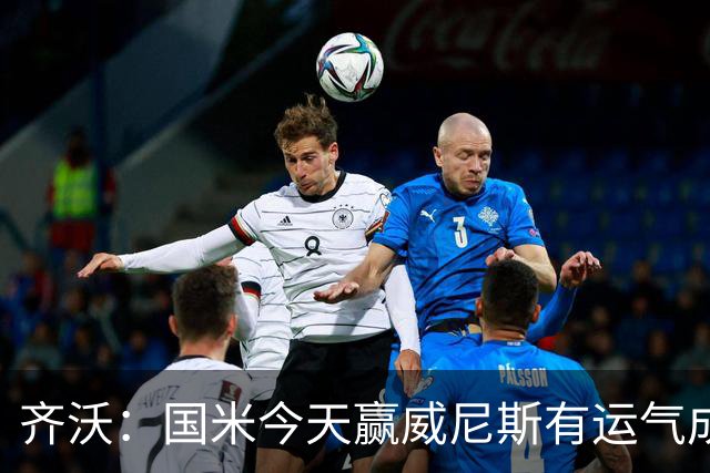 齐沃：国米今天赢威尼斯有运气成分 将充满斗志迎接米兰德比战
