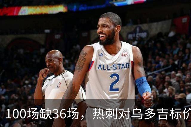 100场缺36场，热刺对乌多吉标价“巨额报价”才放人