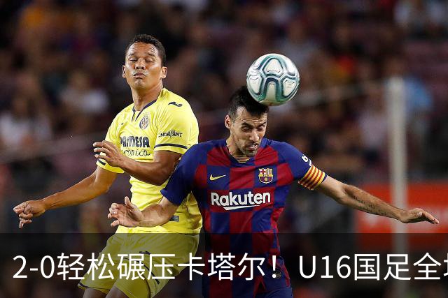 2-0轻松碾压卡塔尔！U16国足全场降维打击，胜利背后球迷呼唤换帅