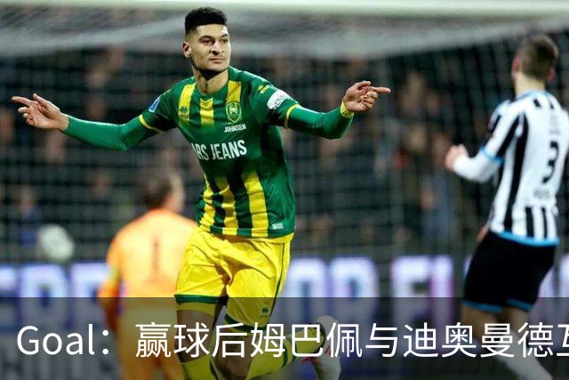 Goal：赢球后姆巴佩与迪奥曼德互称兄弟，更衣室氛围如今极佳
